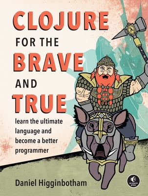 Clojure for the Brave and True: Learn the Ultimate Language and Become a Better Programmer - Higginbotham, Daniel