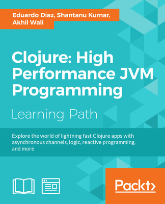 Clojure: High Performance JVM Programming - Diaz, Eduardo, and Kumar, Shantanu, and Wali, Akhil