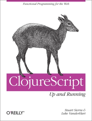 Clojurescript: Up and Running: Functional Programming for the Web - Sierra, Stuart, and Vanderhart, Luke