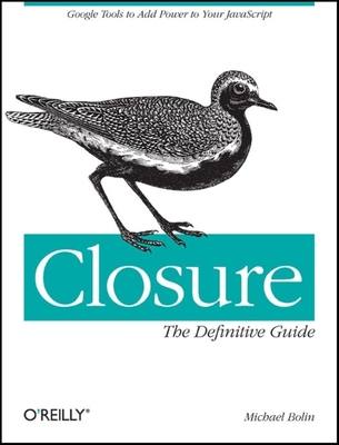 Closure: The Definitive Guide: Google Tools to Add Power to Your JavaScript - Bolin, Michael