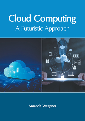 Cloud Computing: A Futuristic Approach - Wegener, Amanda (Editor)