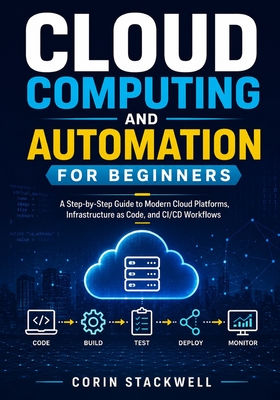 Cloud Computing and Automation for Beginners: A Step-by-Step Guide to Modern Cloud Platforms, Infrastructure as Code, and CI/CD Workflows - Stackwell, Corin