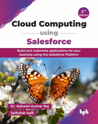 Cloud Computing using Salesforce: Build and customize applications for your business using the Salesforce Platform - 2nd Edition - Kumar Raj, Ashwini, Dr., and Saifi, Saifullah