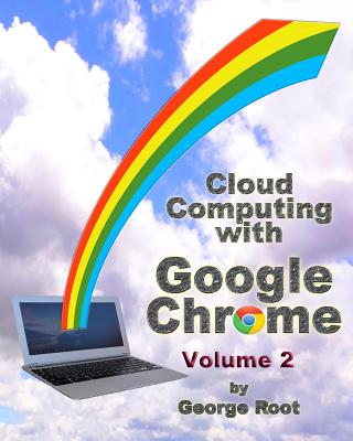 Cloud Computing with Google Chrome Volume 2 - Root, George
