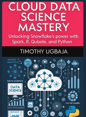 Cloud Data Science Mastery: Unlocking Snowflake's Power with Spark, R, Qubole and Python - Ugbaja, Timothy