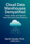Cloud Data Warehouses Demystified: Design, Build, and Optimize Next-Generation Data Platforms