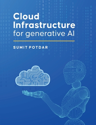 Cloud Infrastructure For Generative AI: Overview of Cloud Infrastructure For Generative AI - Potdar, Sumit Vikas