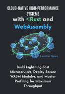 Cloud-Native High-Performance Systems with Rust and WebAssembly: Build Lightning-Fast Microservices, Deploy Secure WASM Modules, and Master Profiling for Maximum Throughput
