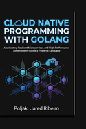 Cloud Native Programming with Golang: Architecting Resilient Microservices and High-Performance Systems with Google's Powerful Language