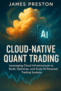 Cloud-Native Quant Trading: Building Scalable AI Systems with AWS, GCP, and Azure: Design, Deploy, and Scale Intelligent Trading Architectures with Cloud Infrastructure and AI Integration