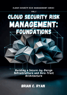 Cloud Security Risk Management: FOUNDATIONS: Building a Secure-by-Design Infrastructure and Zero-Trust Architecture