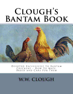 Clough's Bantam Book: Devoted Exclusively to Bantam Chickens - How To Mate, Breed and Care For Them