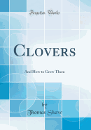 Clovers: And How to Grow Them (Classic Reprint)