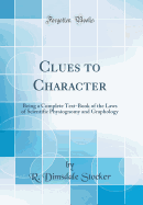 Clues to Character: Being a Complete Text-Book of the Laws of Scientific Physiognomy and Graphology (Classic Reprint)