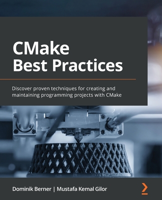 CMake Best Practices: Discover proven techniques for creating and maintaining programming projects with CMake - Berner, Dominik, and Gilor, Mustafa Kemal