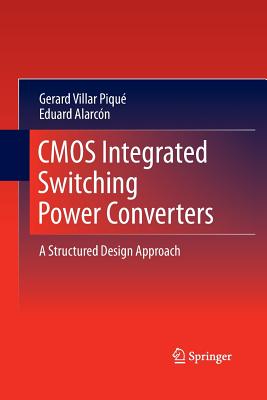 CMOS Integrated Switching Power Converters: A Structured Design Approach - Villar Piqu�, Gerard, and Alarc�n, Eduard