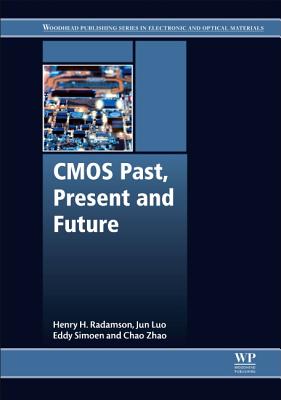 CMOS Past, Present and Future - Radamson, Henry, and Simoen, Eddy, and Luo, Jun