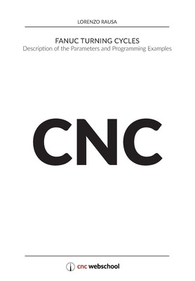 CNC Fanuc Turning Cycles: Description of the Parameters and Programming Examples - Rausa, Lorenzo
