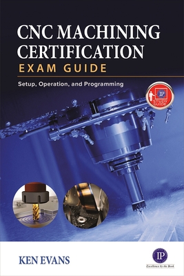 CNC Machining Certification Exam Guide: Setup, Operation, and Programming - Evans, Ken