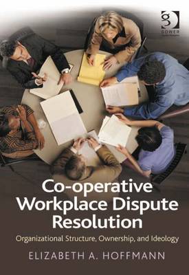 Co-Operative Workplace Dispute Resolution: Organizational Structure, Ownership, and Ideology - Hoffmann, Elizabeth A