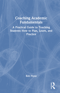 Coaching Academic Fundamentals: A Practical Guide to Teaching Students How to Plan, Learn, and Practice