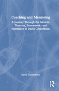 Coaching and Mentoring: A Journey Through the Models, Theories, Frameworks and Narratives of David Clutterbuck