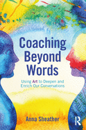 Coaching Beyond Words: Using Art to Deepen and Enrich Our Conversations