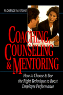 Coaching, Counseling & Mentoring: How to Choose & Use the Right Technique to Boost Employee Performance