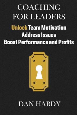 Coaching For Leaders: Unlock Team Motivation, Address Issues, Boost Performance and Profits - Hardy, Dan