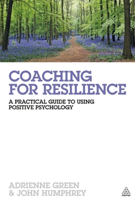 Coaching for Resilience: A Practical Guide to Using Positive Psychology - Green, Adrienne, and Humphrey, John