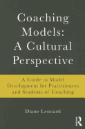 Coaching Models: A Cultural Perspective: A Guide to Model Development: for Practitioners and Students of Coaching