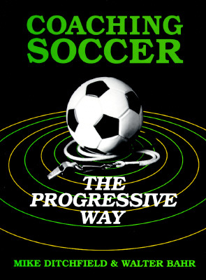Coaching Soccer the Progressive Way - Ditchfield, Michael, and Bahr, Walter, and Ditchfield, Mike