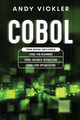 Cobol: This book includes: Cobol Basics for Beginners + Cobol Database Interaction + Cobol Code Optimization - Vickler, Andy