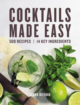 Cocktails Made Easy: 500 Recipes, 14 Key Ingredients - Difford, Simon