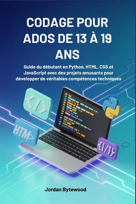 Codage Pour Ados de 13 ? 19 ANS: Guide du d?butant en Python, HTML, CSS et JavaScript avec des projets amusants pour d?velopper de v?ritables comp?tences techniques - Bytewood, Jordan
