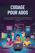 Codage Pour Ados: Un guide de programmation ludique et progressif pour cr?er de v?ritables applications, jeux et projets d'IA avec Python et JavaScript