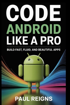 Code Android Like a Pro: Build Fast, Fluid, and Beautiful Apps - Reigns, Paul