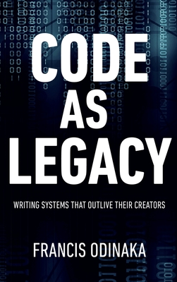 Code as Legacy: Writing Systems That Outlive Their Creators - Odinaka, Francis