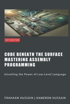 Code Beneath The Surface Mastering Assembly Programming - Hussain, Frahaan, and Hussain, Kameron