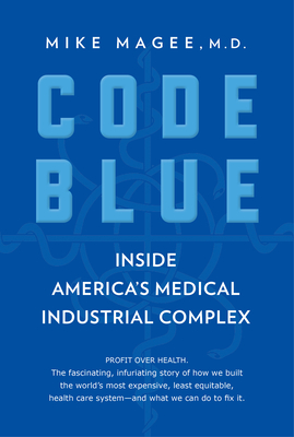 Code Blue: Inside America's Medical Industrial Complex - Magee, Mike