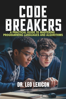 Code Breakers: A Practical Guide to Mastering Programming Languages and Algorithms - Lexicon, Leo