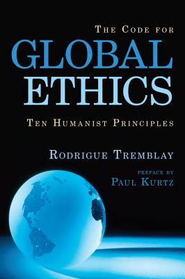 Code for Global Ethics: Ten Humanist Principles - Tremblay, Rodrigue, and Kurtz, Paul (Preface by)