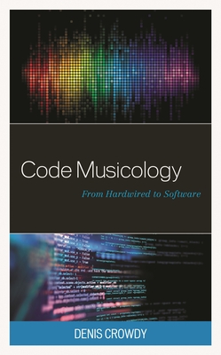 Code Musicology: From Hardwired to Software - Crowdy, Denis