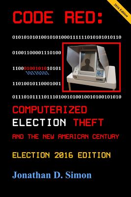 Code Red: Computerized Election Theft and the New American Century: Election 2016 Edition - Simon, Jonathan D