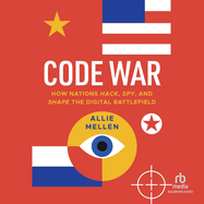 Code War: How Nations Hack, Spy, and Shape the Digital Battlefield