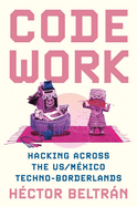 Code Work: Hacking Across the Us/M�xico Techno-Borderlands