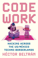 Code Work: Hacking Across the Us/M�xico Techno-Borderlands
