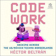 Code Work: Hacking Across the Us/M�xico Techno-Borderlands