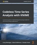 Codeless Time series analysis with KNIME: A practical guide to implementing forecasting models for time series analysis applications