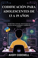 Codificaci?n Para Adolescentes de 13 a 19 A�os: Aprenda Python, JavaScript y dise�o de juegos con proyectos reales para principiantes y estudiantes de secundaria